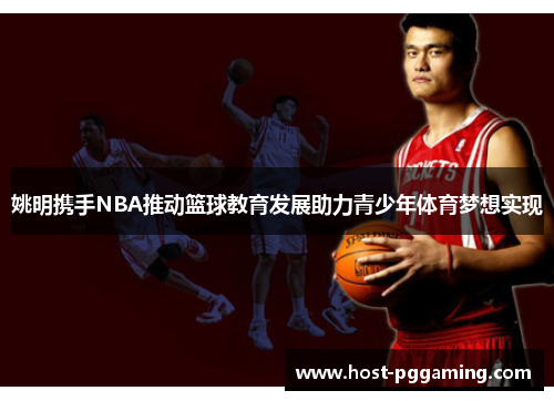 姚明携手NBA推动篮球教育发展助力青少年体育梦想实现