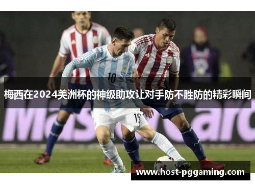 梅西在2024美洲杯的神级助攻让对手防不胜防的精彩瞬间