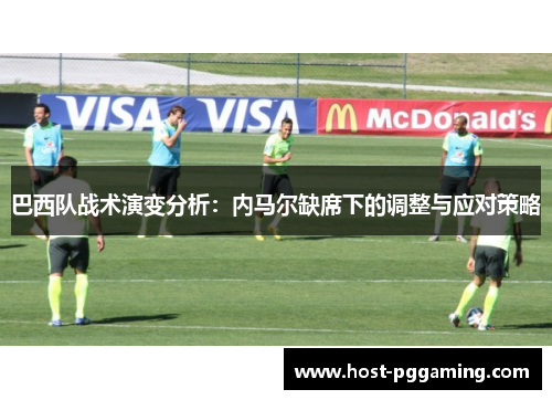 巴西队战术演变分析：内马尔缺席下的调整与应对策略