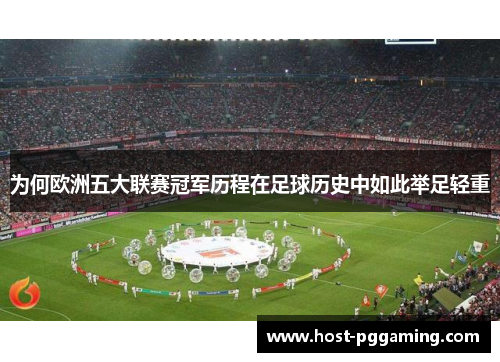 为何欧洲五大联赛冠军历程在足球历史中如此举足轻重