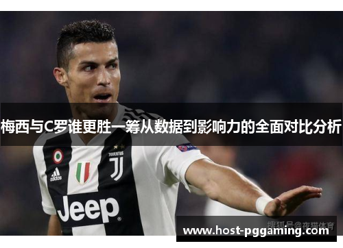 梅西与C罗谁更胜一筹从数据到影响力的全面对比分析