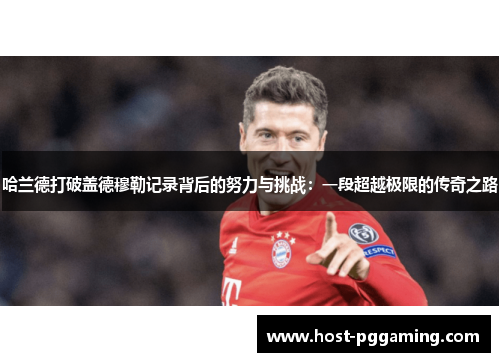 哈兰德打破盖德穆勒记录背后的努力与挑战：一段超越极限的传奇之路