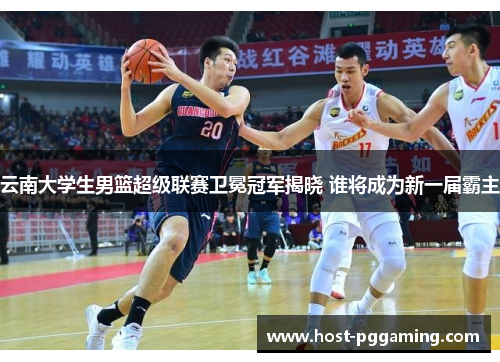 云南大学生男篮超级联赛卫冕冠军揭晓 谁将成为新一届霸主