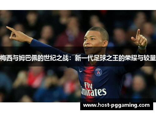 梅西与姆巴佩的世纪之战：新一代足球之王的荣耀与较量