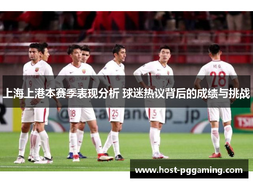 上海上港本赛季表现分析 球迷热议背后的成绩与挑战