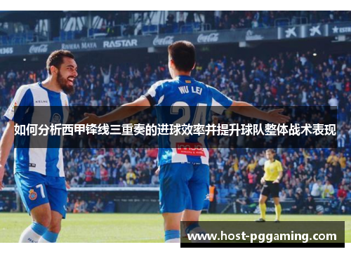 如何分析西甲锋线三重奏的进球效率并提升球队整体战术表现