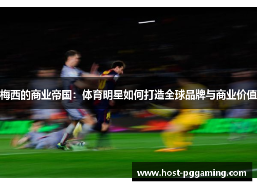 梅西的商业帝国：体育明星如何打造全球品牌与商业价值