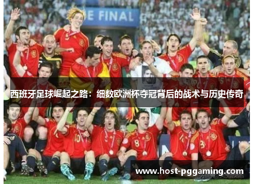 西班牙足球崛起之路：细数欧洲杯夺冠背后的战术与历史传奇