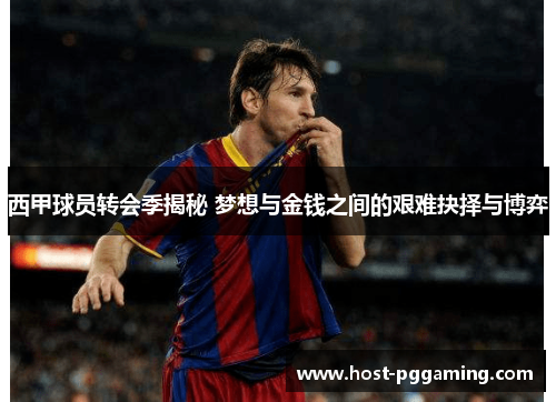西甲球员转会季揭秘 梦想与金钱之间的艰难抉择与博弈