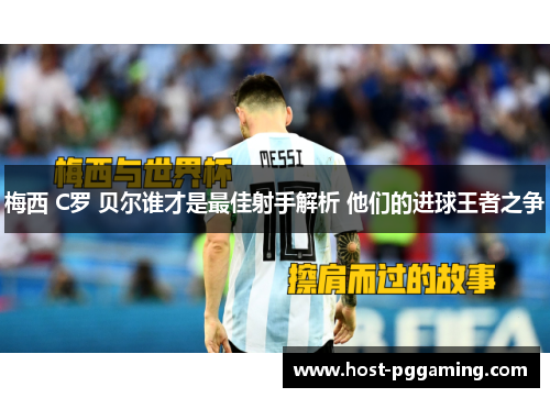 梅西 C罗 贝尔谁才是最佳射手解析 他们的进球王者之争