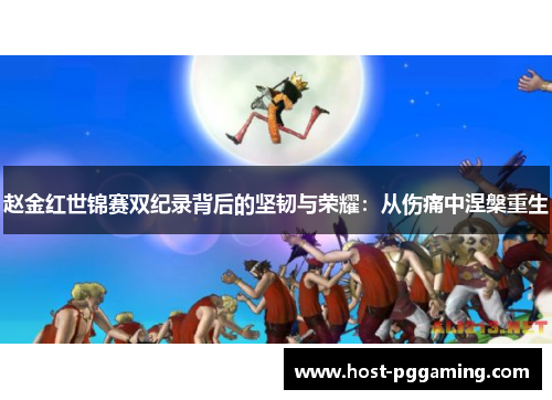 赵金红世锦赛双纪录背后的坚韧与荣耀：从伤痛中涅槃重生