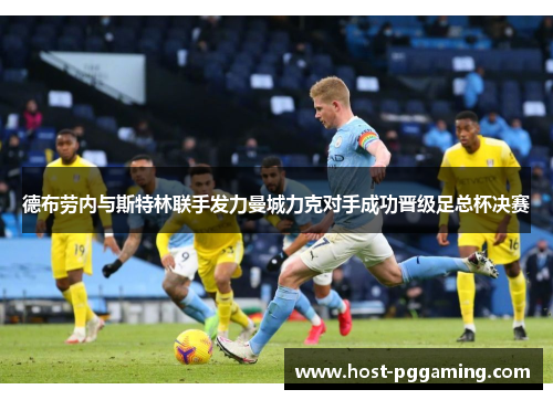 德布劳内与斯特林联手发力曼城力克对手成功晋级足总杯决赛
