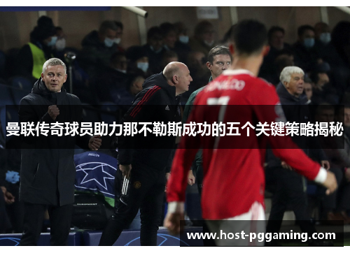 曼联传奇球员助力那不勒斯成功的五个关键策略揭秘