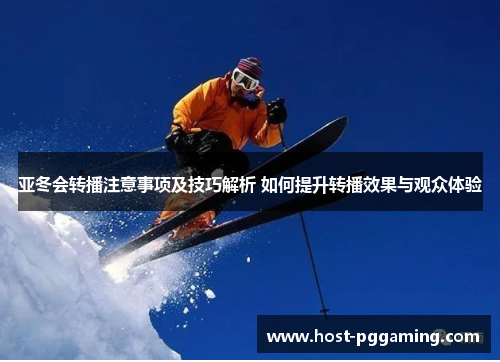 亚冬会转播注意事项及技巧解析 如何提升转播效果与观众体验