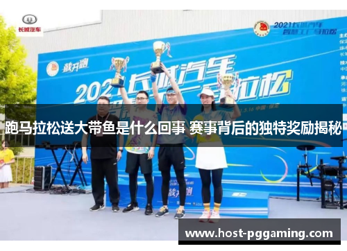 跑马拉松送大带鱼是什么回事 赛事背后的独特奖励揭秘