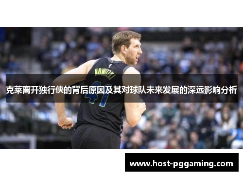 克莱离开独行侠的背后原因及其对球队未来发展的深远影响分析