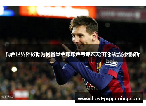 梅西世界杯数据为何备受全球球迷与专家关注的深层原因解析