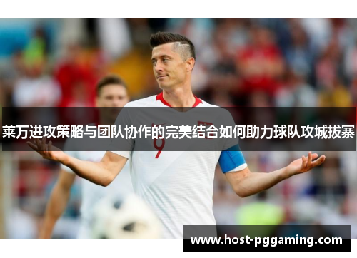 莱万进攻策略与团队协作的完美结合如何助力球队攻城拔寨