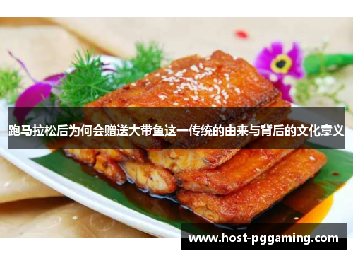跑马拉松后为何会赠送大带鱼这一传统的由来与背后的文化意义