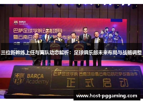 三位新教练上任与离队动态解析：足球俱乐部未来布局与战略调整