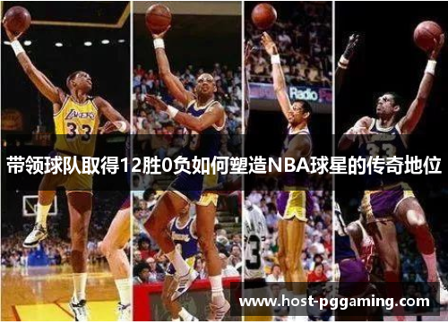 带领球队取得12胜0负如何塑造NBA球星的传奇地位