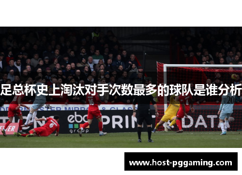 足总杯史上淘汰对手次数最多的球队是谁分析