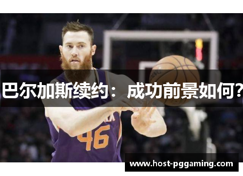 巴尔加斯续约：成功前景如何？