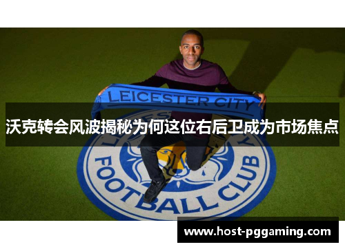 沃克转会风波揭秘为何这位右后卫成为市场焦点