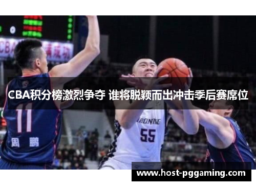 CBA积分榜激烈争夺 谁将脱颖而出冲击季后赛席位