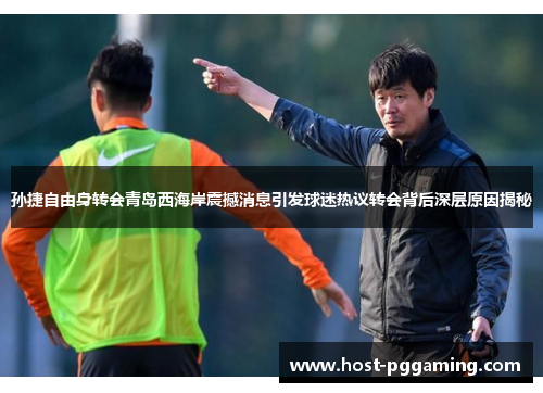 孙捷自由身转会青岛西海岸震撼消息引发球迷热议转会背后深层原因揭秘