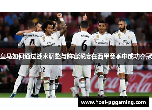 皇马如何通过战术调整与阵容深度在西甲赛季中成功夺冠