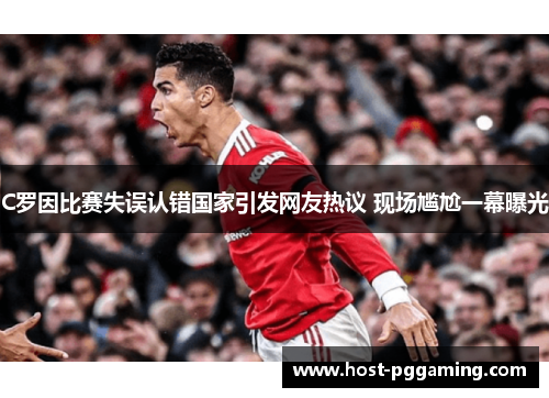 C罗因比赛失误认错国家引发网友热议 现场尴尬一幕曝光