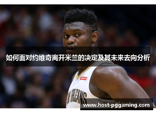 如何面对约维奇离开米兰的决定及其未来去向分析