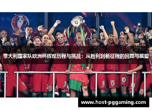 意大利国家队欧洲杯辉煌历程与挑战：从胜利到新征程的回顾与展望