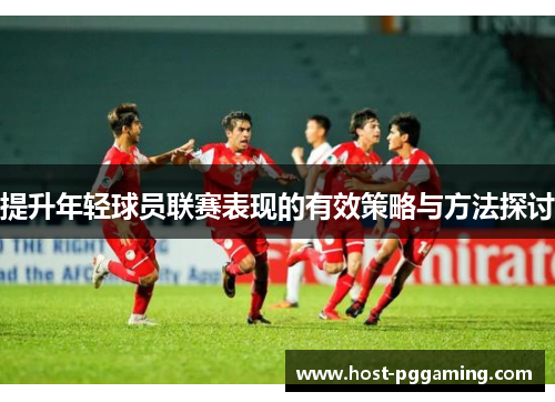 提升年轻球员联赛表现的有效策略与方法探讨
