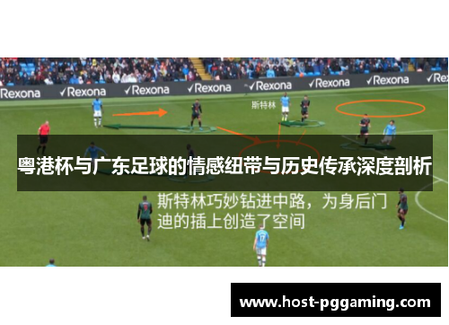 粤港杯与广东足球的情感纽带与历史传承深度剖析