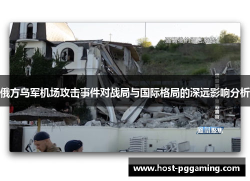 俄方乌军机场攻击事件对战局与国际格局的深远影响分析