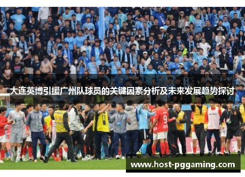 大连英博引援广州队球员的关键因素分析及未来发展趋势探讨