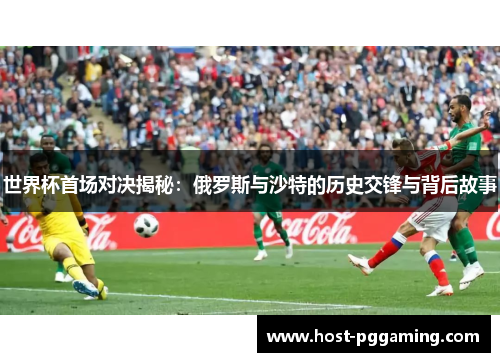 世界杯首场对决揭秘：俄罗斯与沙特的历史交锋与背后故事