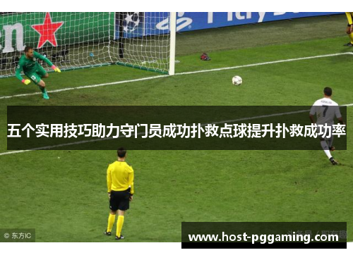 五个实用技巧助力守门员成功扑救点球提升扑救成功率