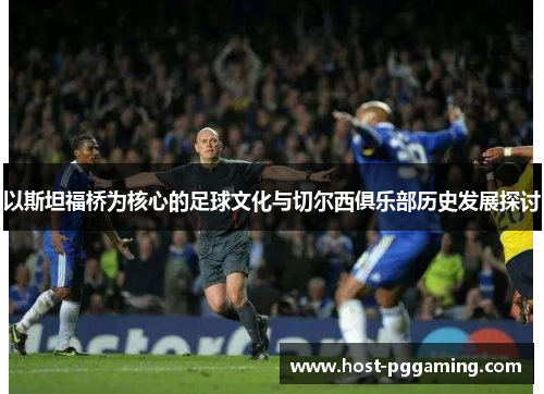 以斯坦福桥为核心的足球文化与切尔西俱乐部历史发展探讨