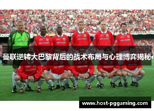 曼联逆转大巴黎背后的战术布局与心理博弈揭秘
