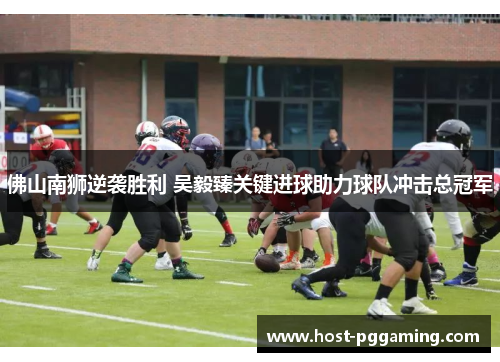 佛山南狮逆袭胜利 吴毅臻关键进球助力球队冲击总冠军