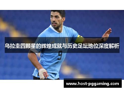 乌拉圭四颗星的辉煌成就与历史足坛地位深度解析