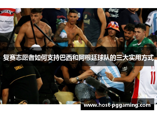 复赛志愿者如何支持巴西和阿根廷球队的三大实用方式