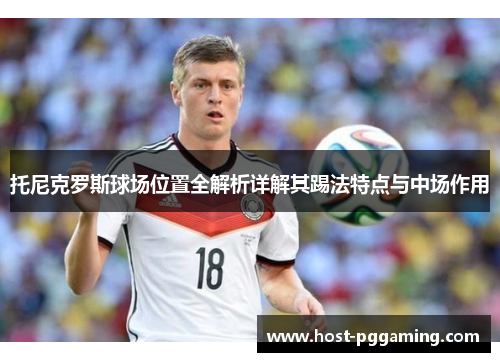托尼克罗斯球场位置全解析详解其踢法特点与中场作用