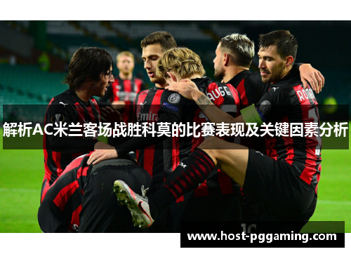解析AC米兰客场战胜科莫的比赛表现及关键因素分析 解析AC米兰客场战胜科莫的比赛表现及关键因素分析