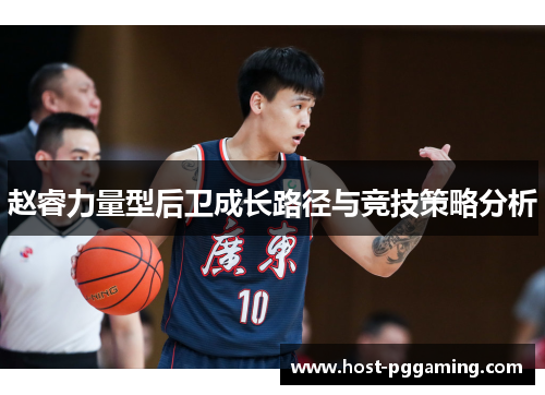 赵睿力量型后卫成长路径与竞技策略分析