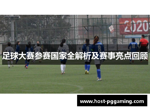 足球大赛参赛国家全解析及赛事亮点回顾 足球大赛参赛国家全解析及赛事亮点回顾
