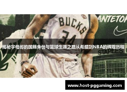 揭秘字母哥的国籍身份与篮球生涯之路从希腊到NBA的辉煌历程